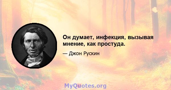 Он думает, инфекция, вызывая мнение, как простуда.