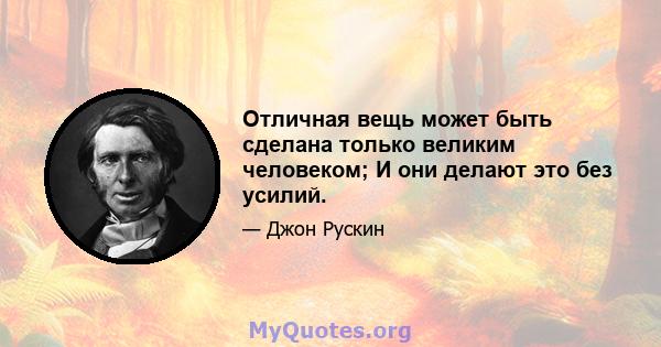 Отличная вещь может быть сделана только великим человеком; И они делают это без усилий.