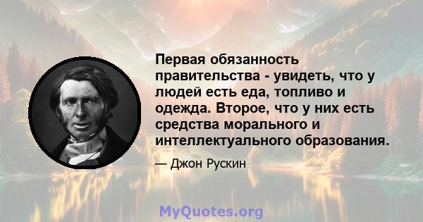 Первая обязанность правительства - увидеть, что у людей есть еда, топливо и одежда. Второе, что у них есть средства морального и интеллектуального образования.