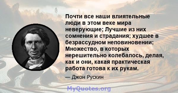 Почти все наши влиятельные люди в этом веке мира неверующие; Лучшие из них сомнения и страдания; худшее в безрассудном неповиновении; Множество, в которых нерешительно колебалось, делая, как и они, какая практическая