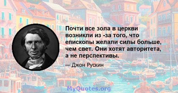 Почти все зола в церкви возникли из -за того, что епископы желали силы больше, чем свет. Они хотят авторитета, а не перспективы.