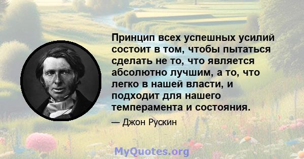 Принцип всех успешных усилий состоит в том, чтобы пытаться сделать не то, что является абсолютно лучшим, а то, что легко в нашей власти, и подходит для нашего темперамента и состояния.