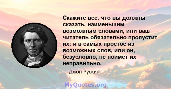 Скажите все, что вы должны сказать, наименьшим возможным словами, или ваш читатель обязательно пропустит их; и в самых простое из возможных слов, или он, безусловно, не поймет их неправильно.