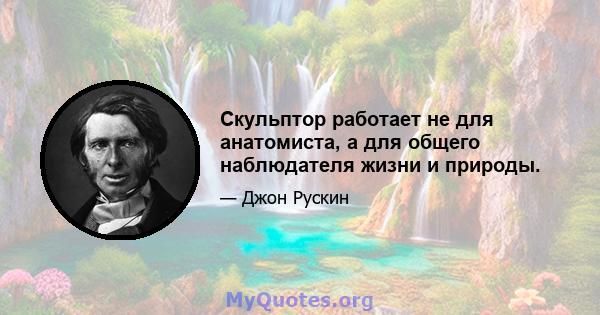 Скульптор работает не для анатомиста, а для общего наблюдателя жизни и природы.