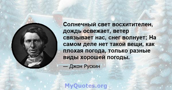 Солнечный свет восхитителен, дождь освежает, ветер связывает нас, снег волнует; На самом деле нет такой вещи, как плохая погода, только разные виды хорошей погоды.