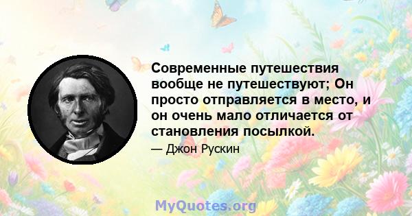 Современные путешествия вообще не путешествуют; Он просто отправляется в место, и он очень мало отличается от становления посылкой.