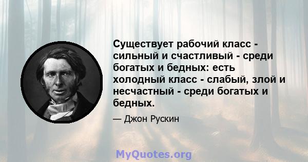 Существует рабочий класс - сильный и счастливый - среди богатых и бедных: есть холодный класс - слабый, злой и несчастный - среди богатых и бедных.