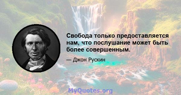 Свобода только предоставляется нам, что послушание может быть более совершенным.