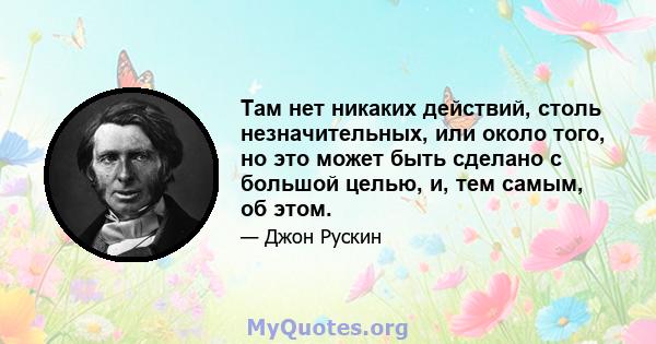 Там нет никаких действий, столь незначительных, или около того, но это может быть сделано с большой целью, и, тем самым, об этом.