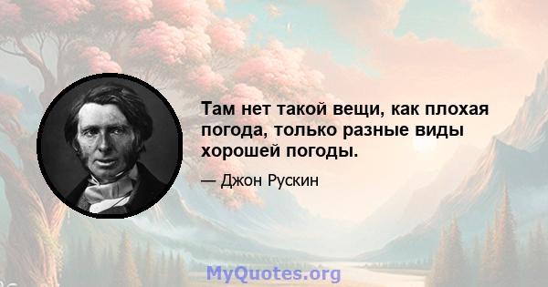 Там нет такой вещи, как плохая погода, только разные виды хорошей погоды.