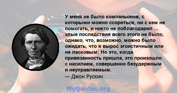 У меня не было компаньонов, с которыми можно ссориться, ни с кем не помогать, и никто не поблагодарил ... злые последствия всего этого не было, однако, что, возможно, можно было ожидать, что я вырос эгоистичным или не