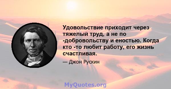 Удовольствие приходит через тяжелый труд, а не по -добровольству и еностью. Когда кто -то любит работу, его жизнь счастливая.