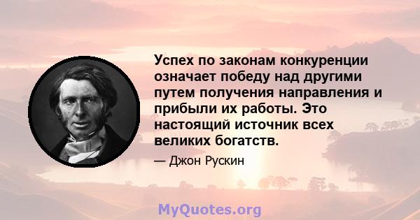 Успех по законам конкуренции означает победу над другими путем получения направления и прибыли их работы. Это настоящий источник всех великих богатств.