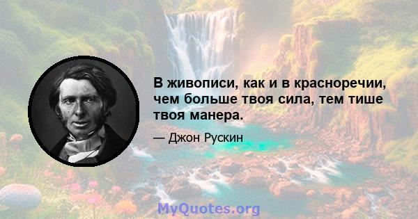 В живописи, как и в красноречии, чем больше твоя сила, тем тише твоя манера.