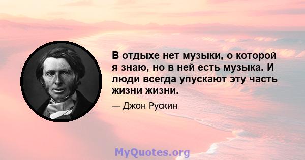 В отдыхе нет музыки, о которой я знаю, но в ней есть музыка. И люди всегда упускают эту часть жизни жизни.