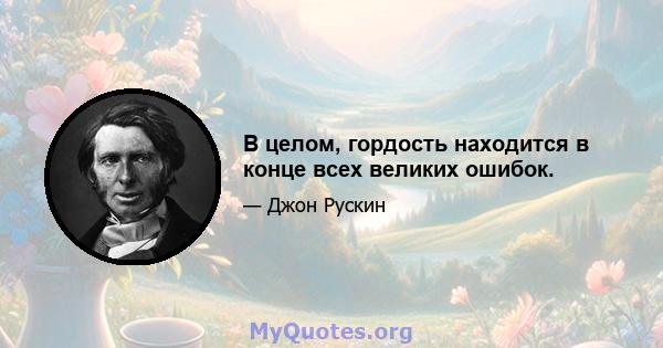 В целом, гордость находится в конце всех великих ошибок.