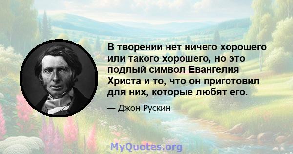 В творении нет ничего хорошего или такого хорошего, но это подлый символ Евангелия Христа и то, что он приготовил для них, которые любят его.