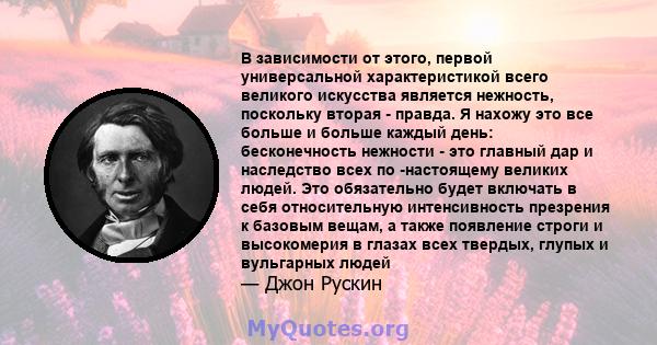 В зависимости от этого, первой универсальной характеристикой всего великого искусства является нежность, поскольку вторая - правда. Я нахожу это все больше и больше каждый день: бесконечность нежности - это главный дар