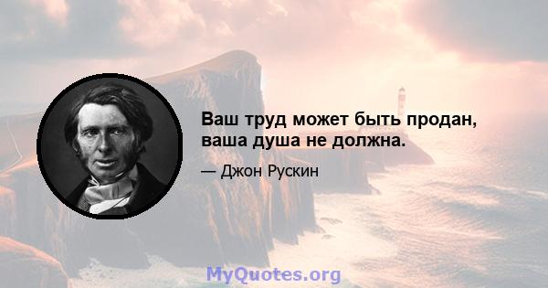 Ваш труд может быть продан, ваша душа не должна.