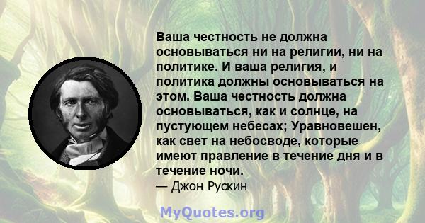 Ваша честность не должна основываться ни на религии, ни на политике. И ваша религия, и политика должны основываться на этом. Ваша честность должна основываться, как и солнце, на пустующем небесах; Уравновешен, как свет