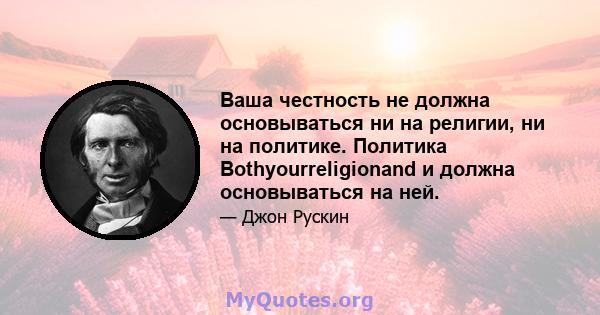 Ваша честность не должна основываться ни на религии, ни на политике. Политика Bothyourreligionand и должна основываться на ней.