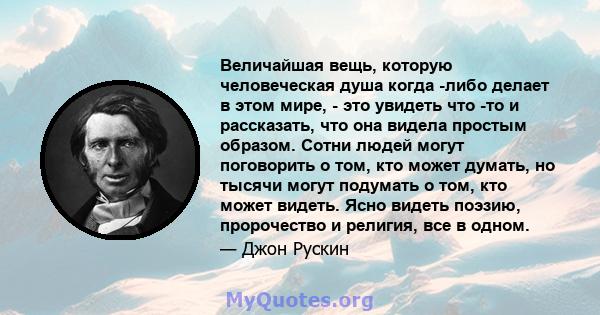 Величайшая вещь, которую человеческая душа когда -либо делает в этом мире, - это увидеть что -то и рассказать, что она видела простым образом. Сотни людей могут поговорить о том, кто может думать, но тысячи могут