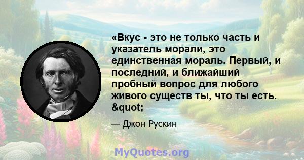 «Вкус - это не только часть и указатель морали, это единственная мораль. Первый, и последний, и ближайший пробный вопрос для любого живого существ ты, что ты есть. "