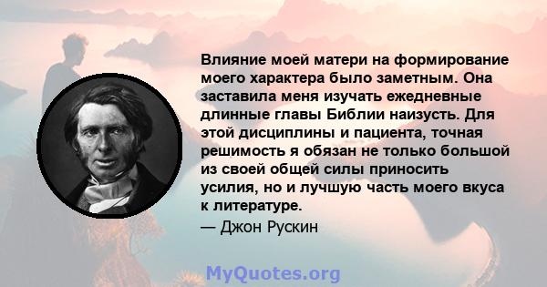 Влияние моей матери на формирование моего характера было заметным. Она заставила меня изучать ежедневные длинные главы Библии наизусть. Для этой дисциплины и пациента, точная решимость я обязан не только большой из