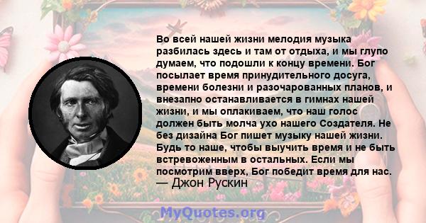 Во всей нашей жизни мелодия музыка разбилась здесь и там от отдыха, и мы глупо думаем, что подошли к концу времени. Бог посылает время принудительного досуга, времени болезни и разочарованных планов, и внезапно