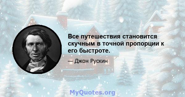 Все путешествия становится скучным в точной пропорции к его быстроте.