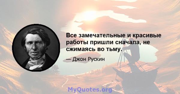 Все замечательные и красивые работы пришли сначала, не сжимаясь во тьму.