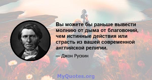 Вы можете бы раньше вывести молнию от дыма от благовоний, чем истинные действия или страсть из вашей современной английской религии.