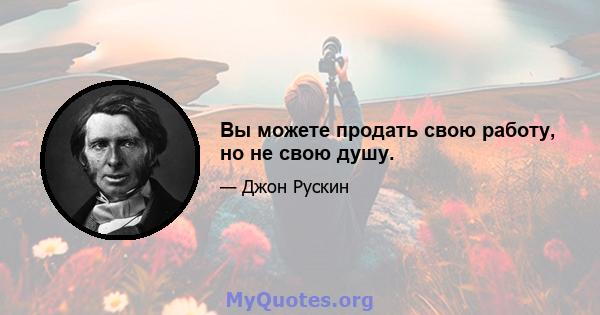 Вы можете продать свою работу, но не свою душу.