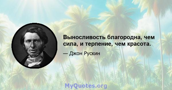 Выносливость благородна, чем сила, и терпение, чем красота.