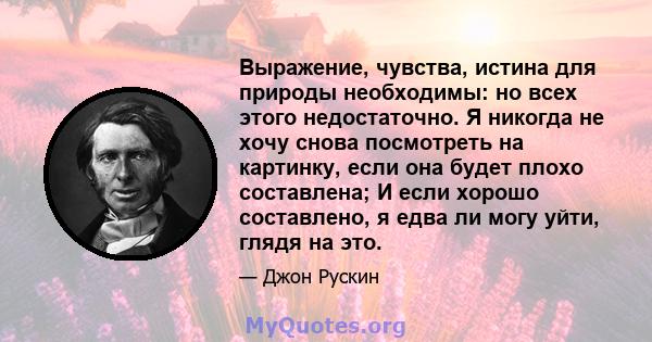 Выражение, чувства, истина для природы необходимы: но всех этого недостаточно. Я никогда не хочу снова посмотреть на картинку, если она будет плохо составлена; И если хорошо составлено, я едва ли могу уйти, глядя на это.