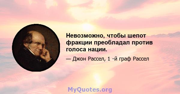 Невозможно, чтобы шепот фракции преобладал против голоса нации.