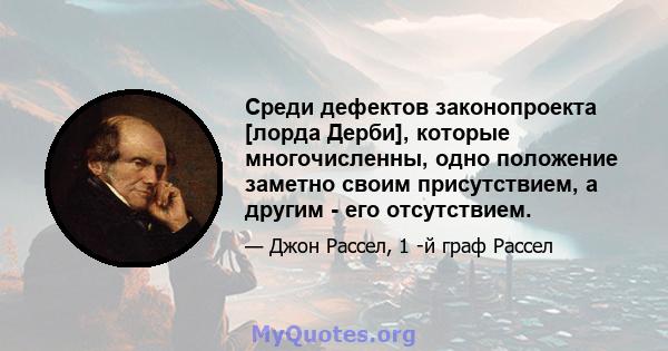 Среди дефектов законопроекта [лорда Дерби], которые многочисленны, одно положение заметно своим присутствием, а другим - его отсутствием.