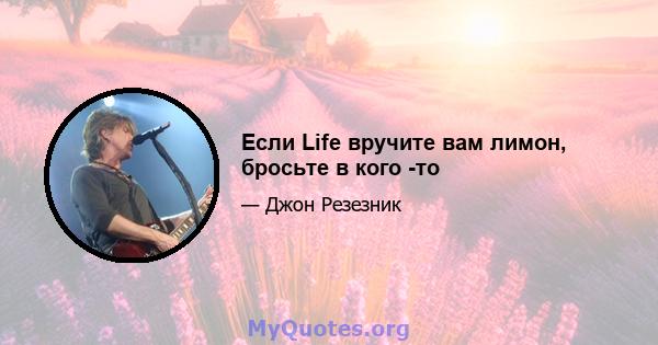 Если Life вручите вам лимон, бросьте в кого -то