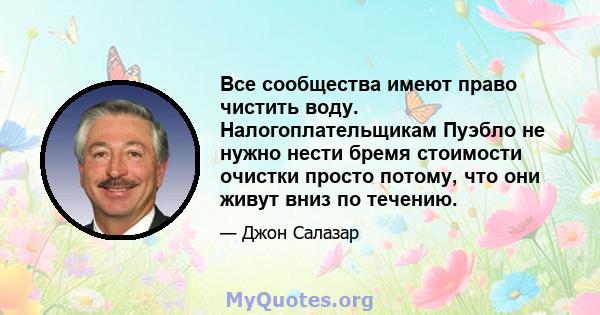 Все сообщества имеют право чистить воду. Налогоплательщикам Пуэбло не нужно нести бремя стоимости очистки просто потому, что они живут вниз по течению.