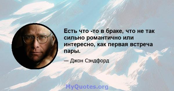 Есть что -то в браке, что не так сильно романтично или интересно, как первая встреча пары.