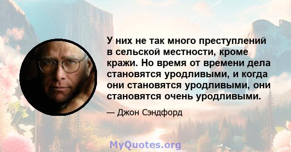 У них не так много преступлений в сельской местности, кроме кражи. Но время от времени дела становятся уродливыми, и когда они становятся уродливыми, они становятся очень уродливыми.