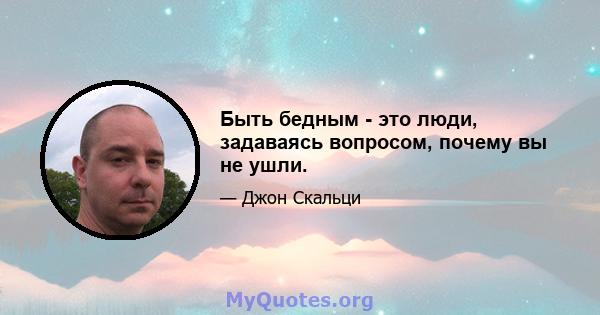 Быть бедным - это люди, задаваясь вопросом, почему вы не ушли.