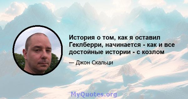 История о том, как я оставил Геклберри, начинается - как и все достойные истории - с козлом