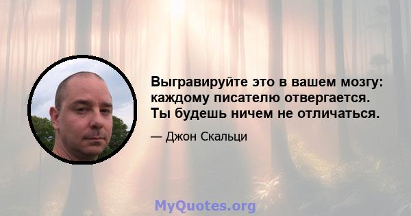 Выгравируйте это в вашем мозгу: каждому писателю отвергается. Ты будешь ничем не отличаться.