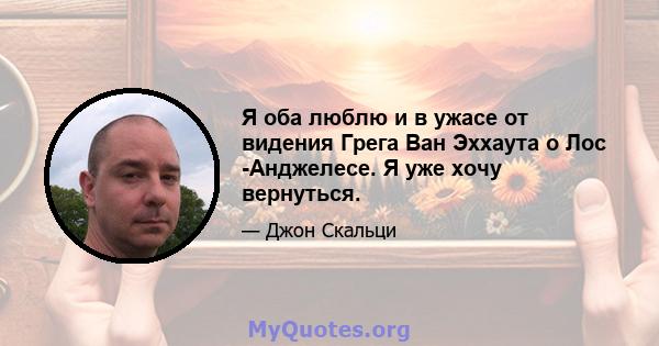 Я оба люблю и в ужасе от видения Грега Ван Эххаута о Лос -Анджелесе. Я уже хочу вернуться.