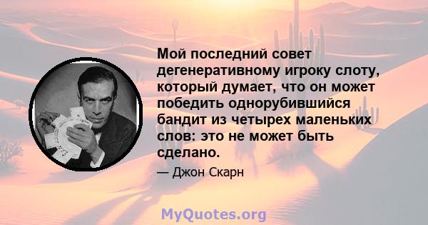 Мой последний совет дегенеративному игроку слоту, который думает, что он может победить однорубившийся бандит из четырех маленьких слов: это не может быть сделано.