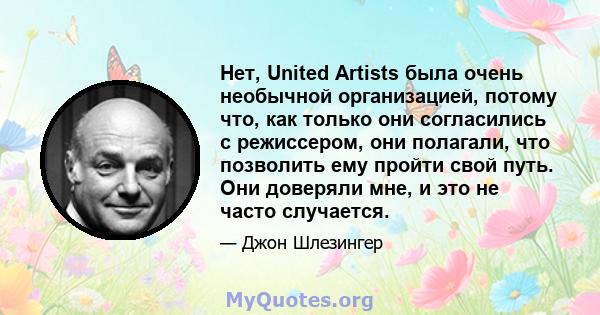 Нет, United Artists была очень необычной организацией, потому что, как только они согласились с режиссером, они полагали, что позволить ему пройти свой путь. Они доверяли мне, и это не часто случается.