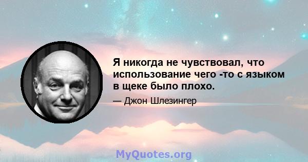 Я никогда не чувствовал, что использование чего -то с языком в щеке было плохо.