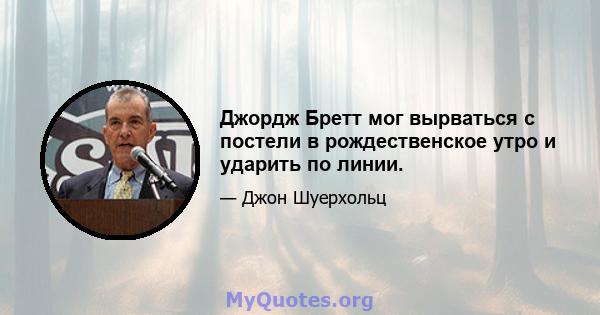 Джордж Бретт мог вырваться с постели в рождественское утро и ударить по линии.