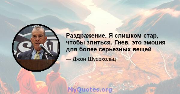 Раздражение. Я слишком стар, чтобы злиться. Гнев, это эмоция для более серьезных вещей